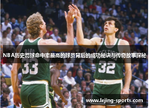 NBA历史罚球命中率最高的球员背后的成功秘诀与传奇故事探秘