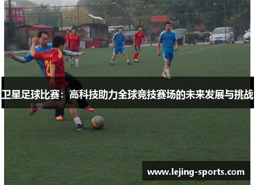 卫星足球比赛：高科技助力全球竞技赛场的未来发展与挑战