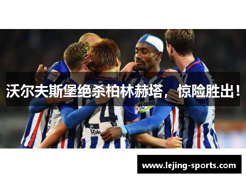 沃尔夫斯堡绝杀柏林赫塔，惊险胜出！