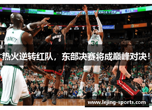 热火逆转红队，东部决赛将成巅峰对决！