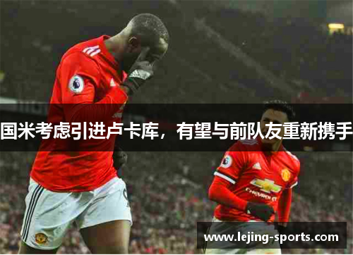 国米考虑引进卢卡库，有望与前队友重新携手