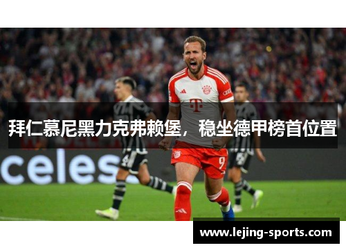 拜仁慕尼黑力克弗赖堡，稳坐德甲榜首位置