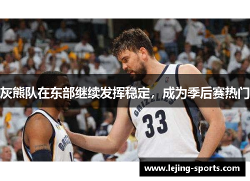 灰熊队在东部继续发挥稳定，成为季后赛热门