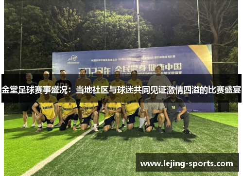 金堂足球赛事盛况：当地社区与球迷共同见证激情四溢的比赛盛宴