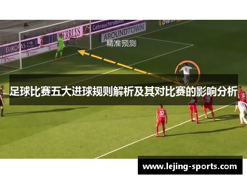 足球比赛五大进球规则解析及其对比赛的影响分析