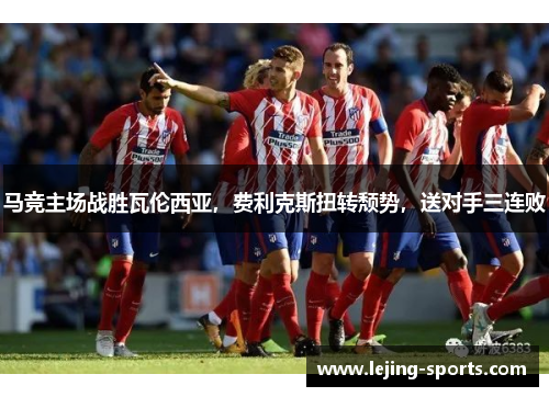 马竞主场战胜瓦伦西亚，费利克斯扭转颓势，送对手三连败
