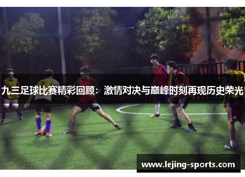 九三足球比赛精彩回顾：激情对决与巅峰时刻再现历史荣光