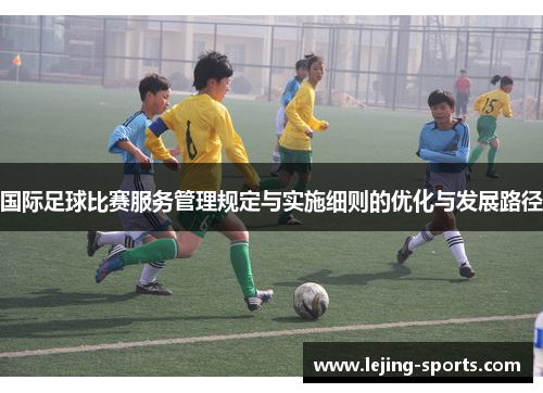 国际足球比赛服务管理规定与实施细则的优化与发展路径