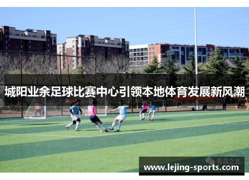 城阳业余足球比赛中心引领本地体育发展新风潮