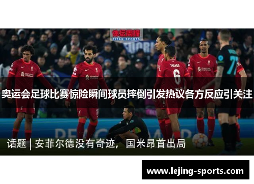 奥运会足球比赛惊险瞬间球员摔倒引发热议各方反应引关注