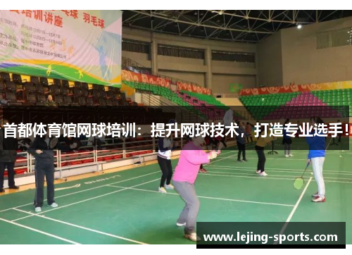 首都体育馆网球培训：提升网球技术，打造专业选手！