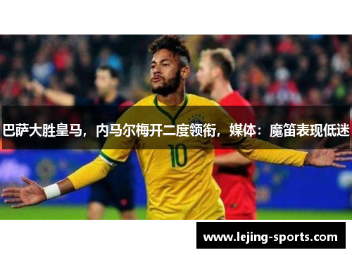 巴萨大胜皇马，内马尔梅开二度领衔，媒体：魔笛表现低迷